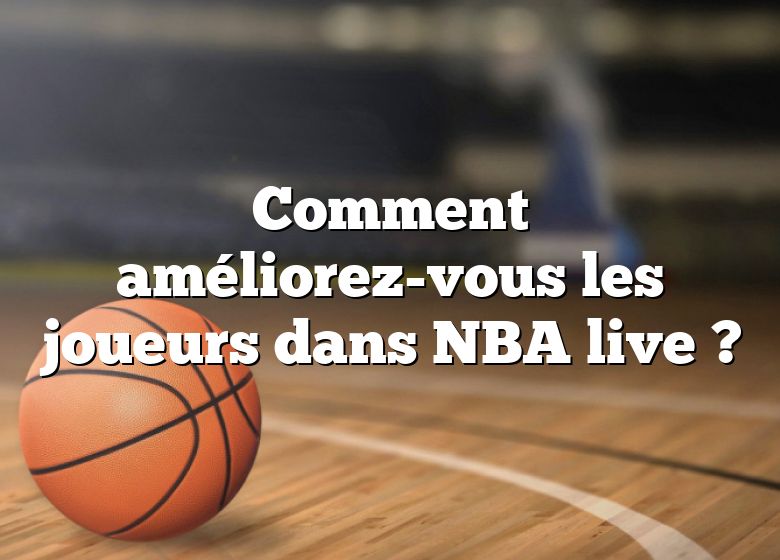 Comment améliorez-vous les joueurs dans NBA live ?